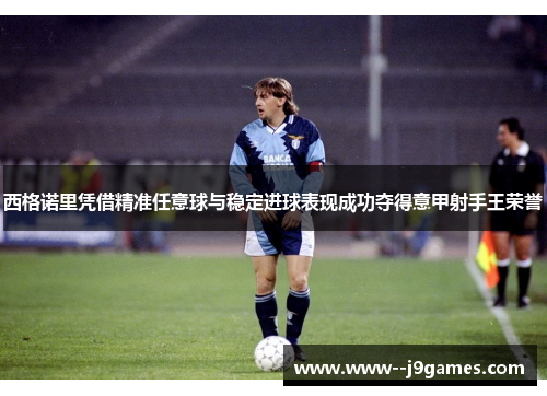 西格诺里凭借精准任意球与稳定进球表现成功夺得意甲射手王荣誉