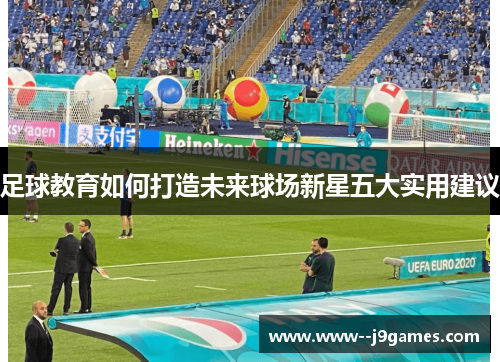 足球教育如何打造未来球场新星五大实用建议