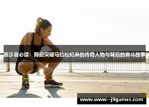 跑步者必读：那些突破马拉松纪录的传奇人物与背后的奋斗故事