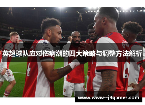 英超球队应对伤病潮的四大策略与调整方法解析