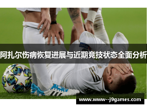 阿扎尔伤病恢复进展与近期竞技状态全面分析 阿扎尔伤病恢复进展与近期竞技状态全面分析