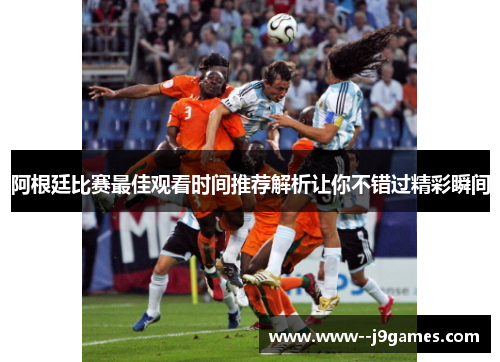 阿根廷比赛最佳观看时间推荐解析让你不错过精彩瞬间