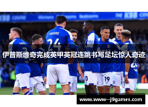 伊普斯维奇完成英甲英冠连跳书写足坛惊人奇迹