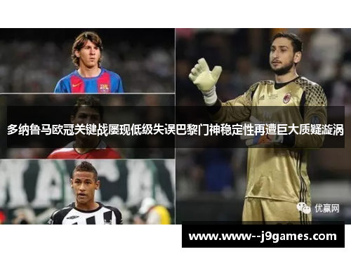 多纳鲁马欧冠关键战屡现低级失误巴黎门神稳定性再遭巨大质疑漩涡 多纳鲁马欧冠关键战屡现低级失误巴黎门神稳定性再遭巨大质疑漩涡