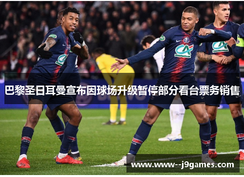 巴黎圣日耳曼宣布因球场升级暂停部分看台票务销售 巴黎圣日耳曼宣布因球场升级暂停部分看台票务销售