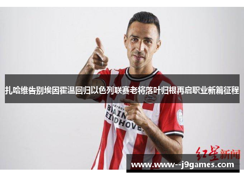 扎哈维告别埃因霍温回归以色列联赛老将落叶归根再启职业新篇征程