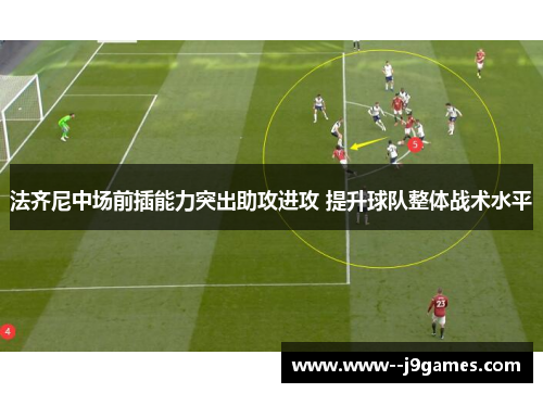 法齐尼中场前插能力突出助攻进攻 提升球队整体战术水平