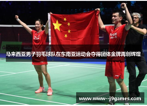 马来西亚男子羽毛球队在东南亚运动会夺得团体金牌再创辉煌