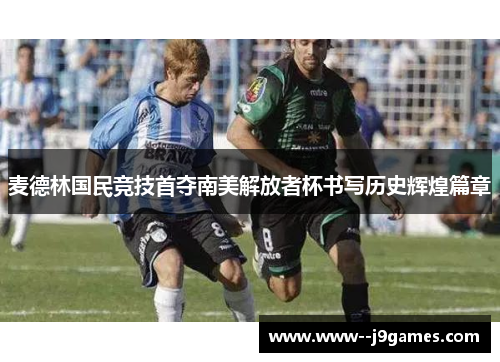 麦德林国民竞技首夺南美解放者杯书写历史辉煌篇章
