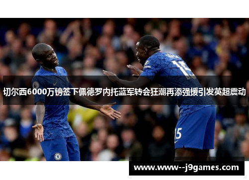 切尔西6000万镑签下佩德罗内托蓝军转会狂潮再添强援引发英超震动