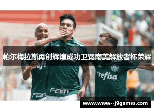 帕尔梅拉斯再创辉煌成功卫冕南美解放者杯荣耀 帕尔梅拉斯再创辉煌成功卫冕南美解放者杯荣耀