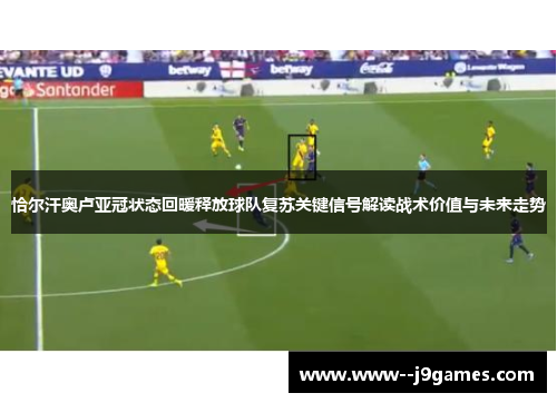 恰尔汗奥卢亚冠状态回暖释放球队复苏关键信号解读战术价值与未来走势 恰尔汗奥卢亚冠状态回暖释放球队复苏关键信号解读战术价值与未来走势