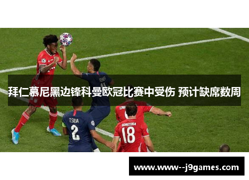 拜仁慕尼黑边锋科曼欧冠比赛中受伤 预计缺席数周
