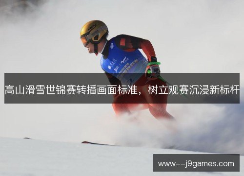 高山滑雪世锦赛转播画面标准，树立观赛沉浸新标杆