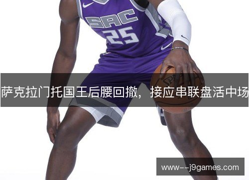 萨克拉门托国王后腰回撤，接应串联盘活中场