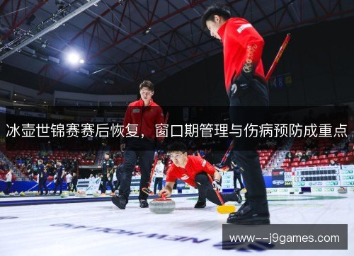 冰壶世锦赛赛后恢复，窗口期管理与伤病预防成重点